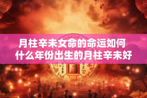 月柱辛未女命的命运如何 什么年份出生的月柱辛未好