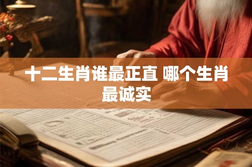 十二生肖谁最正直 哪个生肖最诚实