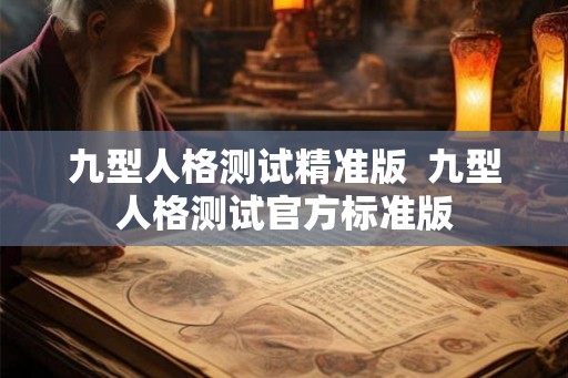 九型人格测试精准版 九型人格测试官方标准版 九型人格测试精准版 九型人格测试官方标准版