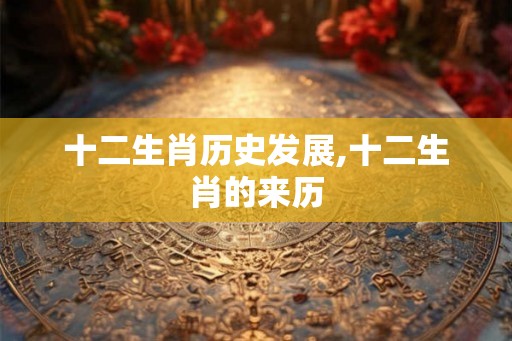 十二生肖历史发展,十二生肖的来历