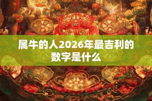 属牛的人2026年最吉利的数字是什么