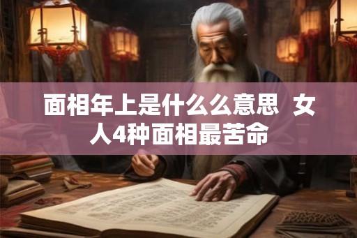 面相年上是什么么意思  女人4种面相最苦命