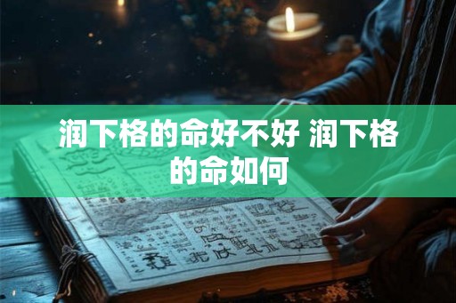 润下格的命好不好 润下格的命如何 润下格的命好不好 润下格的命如何