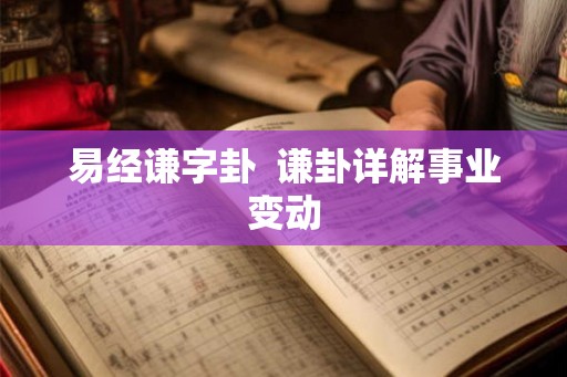 易经谦字卦  谦卦详解事业变动