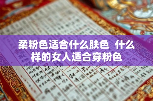 柔粉色适合什么肤色 什么样的女人适合穿粉色 柔粉色适合什么肤色 什么样的女人适合穿粉色
