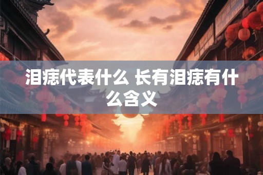 泪痣代表什么 长有泪痣有什么含义