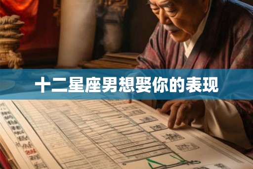 十二星座男想娶你的表现