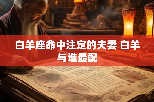 白羊座命中注定的夫妻 白羊与谁最配