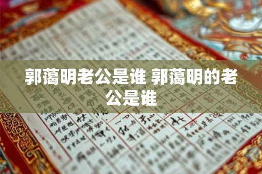 郭蔼明老公是谁 郭蔼明的老公是谁