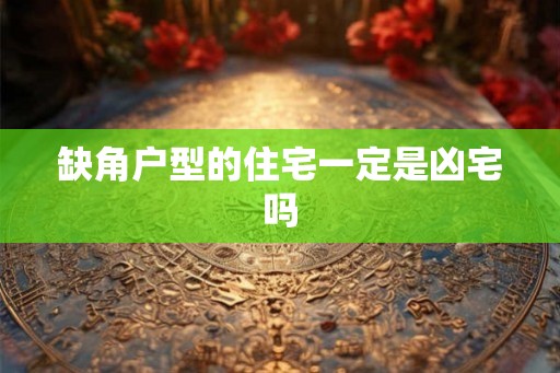 缺角户型的住宅一定是凶宅吗