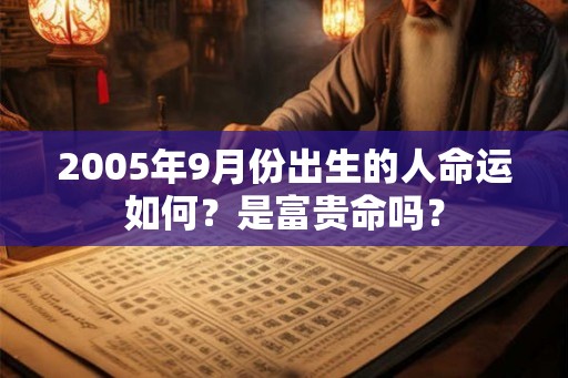 2005年9月份出生的人命运如何？是富贵命吗？