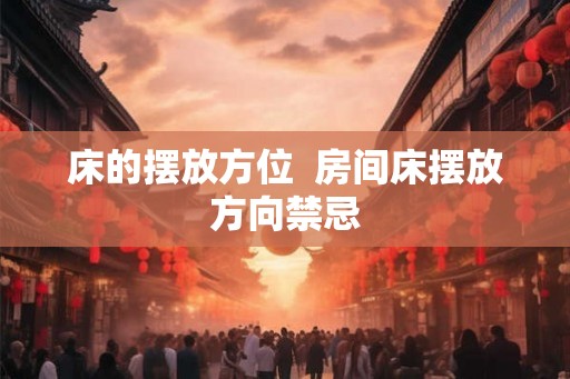 床的摆放方位  房间床摆放方向禁忌
