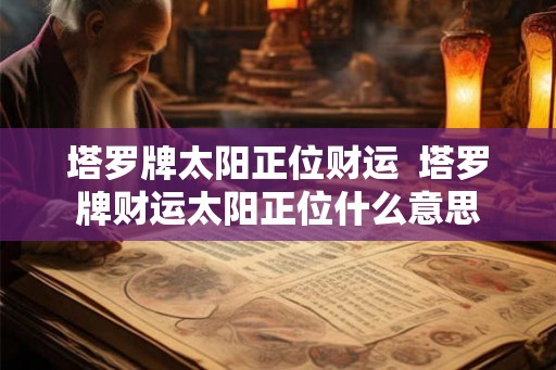 塔罗牌太阳正位财运  塔罗牌财运太阳正位什么意思