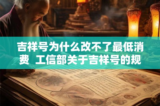 吉祥号为什么改不了最低消费  工信部关于吉祥号的规定