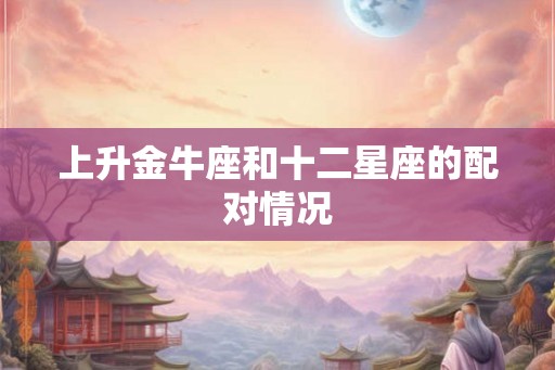 上升金牛座和十二星座的配对情况
