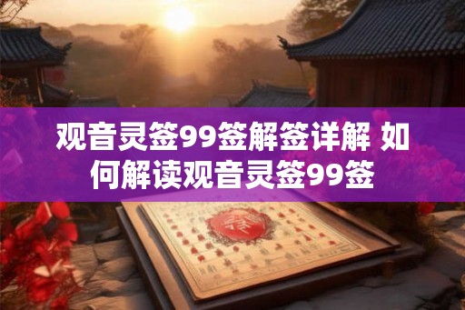 观音灵签99签解签详解 如何解读观音灵签99签
