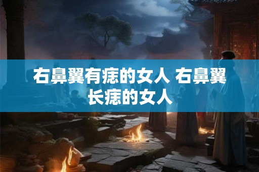 右鼻翼有痣的女人 右鼻翼长痣的女人