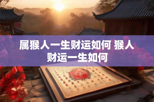 属猴人一生财运如何 猴人财运一生如何