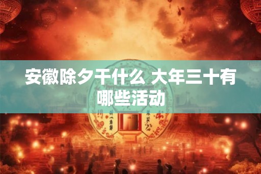 安徽除夕干什么 大年三十有哪些活动