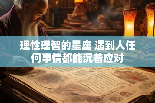 理性理智的星座 遇到人任何事情都能沉着应对 理性理智的星座 遇到人任何事情都能沉着应对