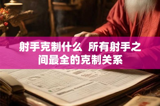 射手克制什么 所有射手之间最全的克制关系 射手克制什么 所有射手之间最全的克制关系
