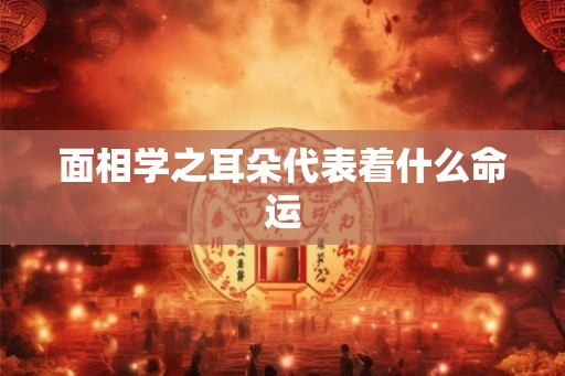 面相学之耳朵代表着什么命运