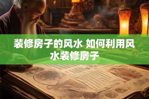 装修房子的风水 如何利用风水装修房子
