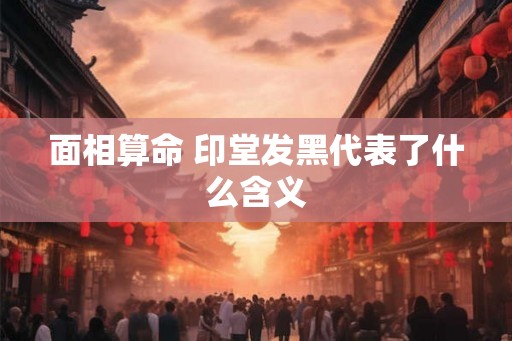 面相算命 印堂发黑代表了什么含义