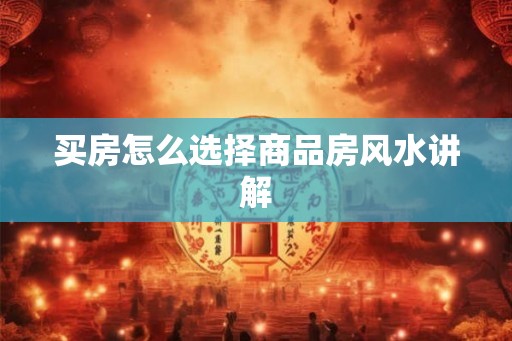 买房怎么选择商品房风水讲解