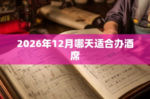 2026年12月哪天适合办酒席