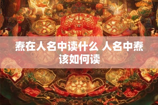 焘在人名中读什么 人名中焘该如何读
