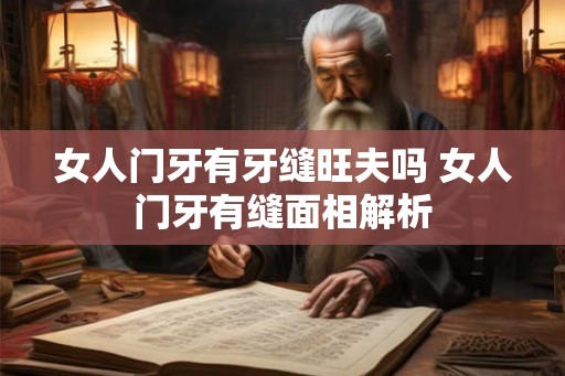 女人门牙有牙缝旺夫吗 女人门牙有缝面相解析