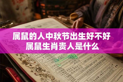 属鼠的人中秋节出生好不好 属鼠生肖贵人是什么