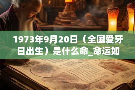 1973年9月20日（全国爱牙日出生）是什么命_命运如何