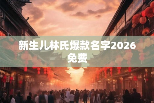 新生儿林氏爆款名字2026免费