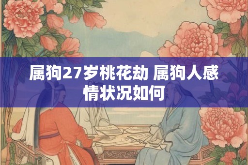 属狗27岁桃花劫 属狗人感情状况如何