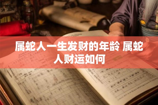 属蛇人一生发财的年龄 属蛇人财运如何