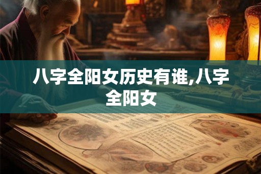 八字全阳女历史有谁,八字全阳女 八字全阳女历史有谁,八字全阳女