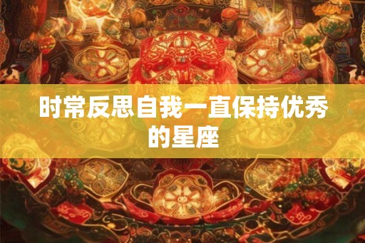 时常反思自我一直保持优秀的星座