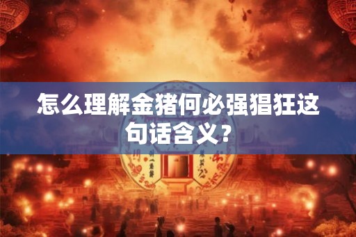 怎么理解金猪何必强猖狂这句话含义？