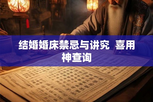 结婚婚床禁忌与讲究 喜用神查询 结婚婚床禁忌与讲究 喜用神查询