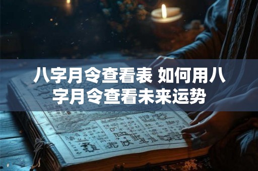 八字月令查看表 如何用八字月令查看未来运势