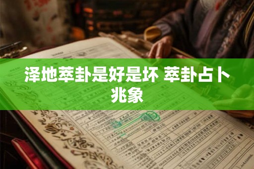 泽地萃卦是好是坏 萃卦占卜兆象 泽地萃卦是好是坏 萃卦占卜兆象