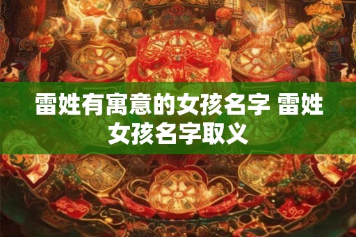 雷姓有寓意的女孩名字 雷姓女孩名字取义
