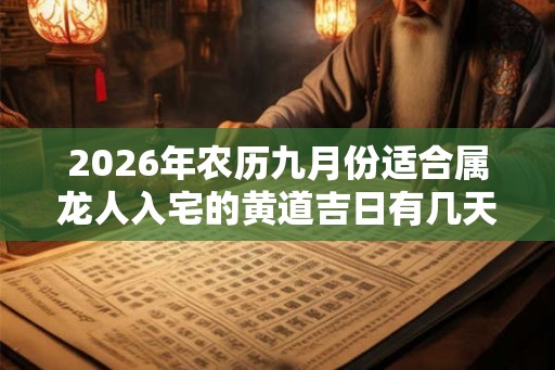 2026年农历九月份适合属龙人入宅的黄道吉日有几天