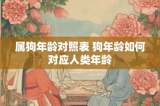 属狗年龄对照表 狗年龄如何对应人类年龄