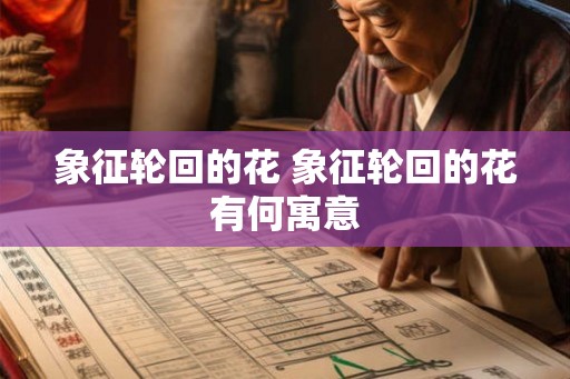 象征轮回的花 象征轮回的花有何寓意