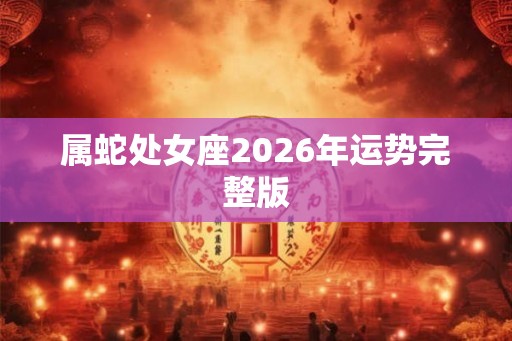 属蛇处女座2026年运势完整版