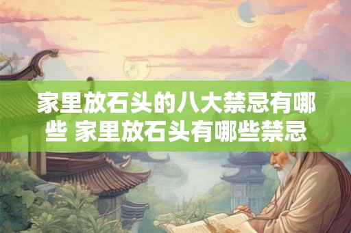 家里放石头的八大禁忌有哪些 家里放石头有哪些禁忌