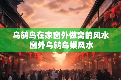 乌鸫鸟在家窗外做窝的风水 窗外乌鸫鸟巢风水